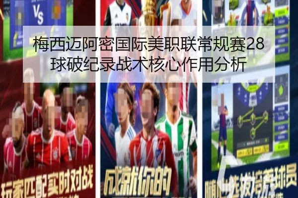 梅西迈阿密国际美职联常规赛28球破纪录战术核心作用分析